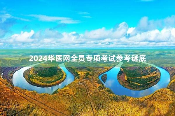 2024华医网全员专项考试参考谜底