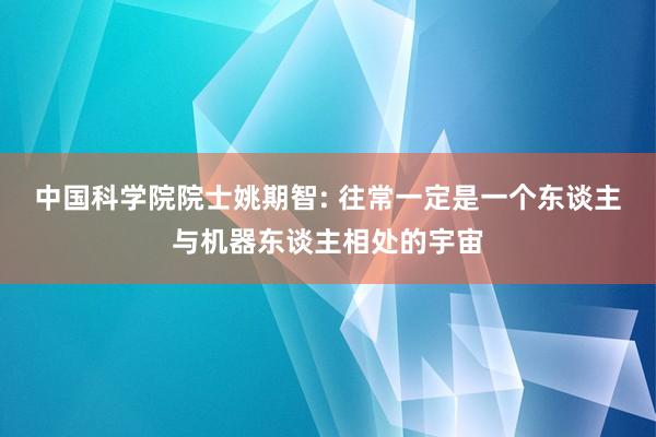 中国科学院院士姚期智: 往常一定是一个东谈主与机器东谈主相处的宇宙