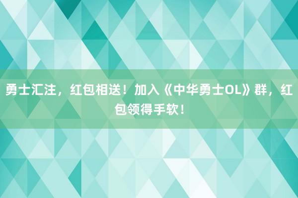 勇士汇注，红包相送！加入《中华勇士OL》群，红包领得手软！