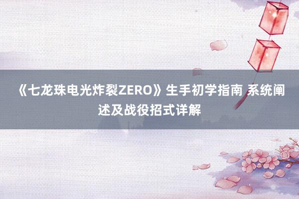 《七龙珠电光炸裂ZERO》生手初学指南 系统阐述及战役招式详解