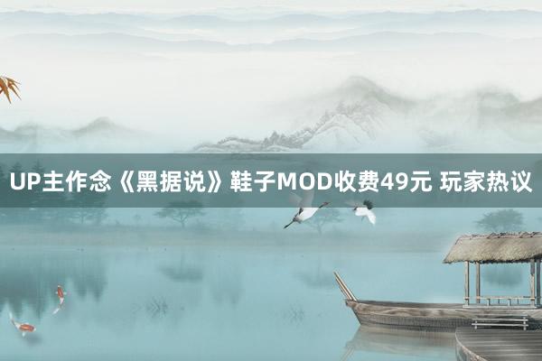 UP主作念《黑据说》鞋子MOD收费49元 玩家热议