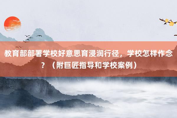 教育部部署学校好意思育浸润行径，学校怎样作念？（附巨匠指导和学校案例）