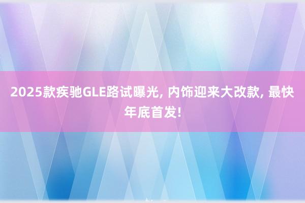 2025款疾驰GLE路试曝光, 内饰迎来大改款, 最快年底首发!