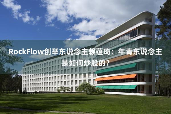 RockFlow创举东说念主赖蕴琦：年青东说念主是如何炒股的？