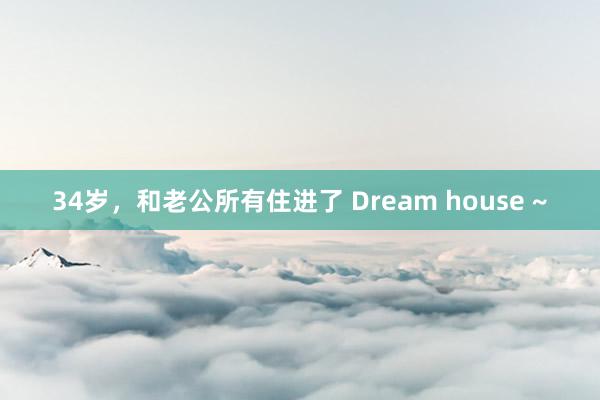 34岁，和老公所有住进了 Dream house ~